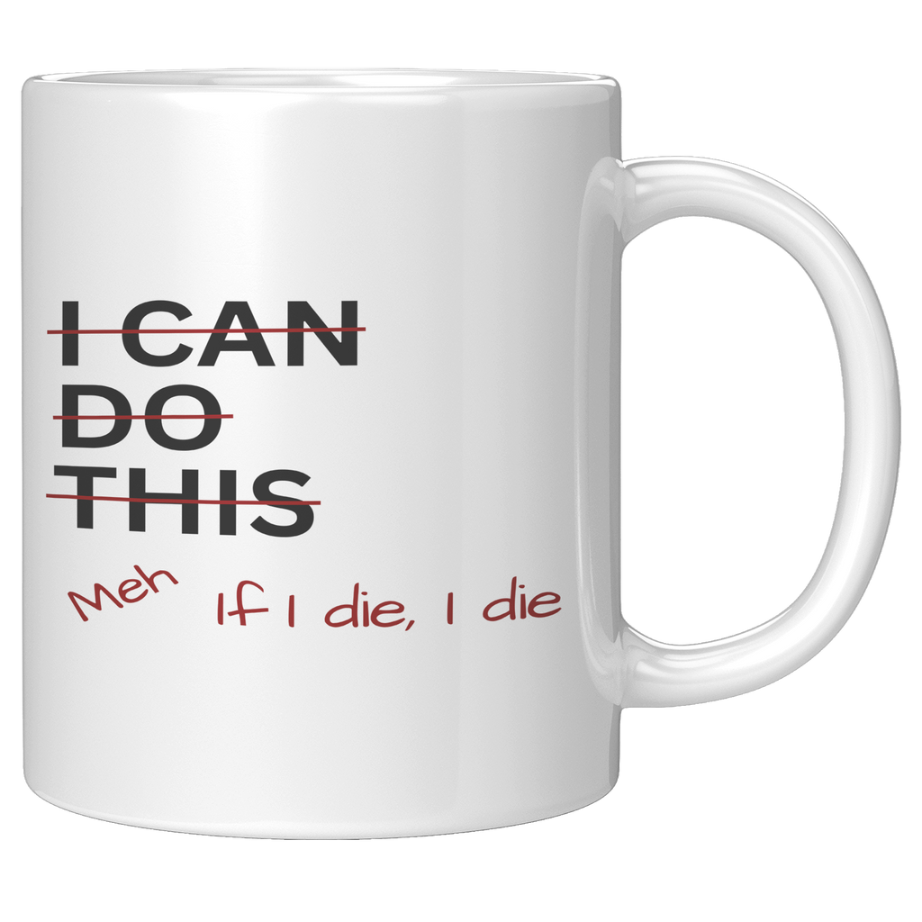 I_Can_Do_This_Meh_If_I_Die_I_Die_11oz_Wh_11oz_White_RH_Mockup.png